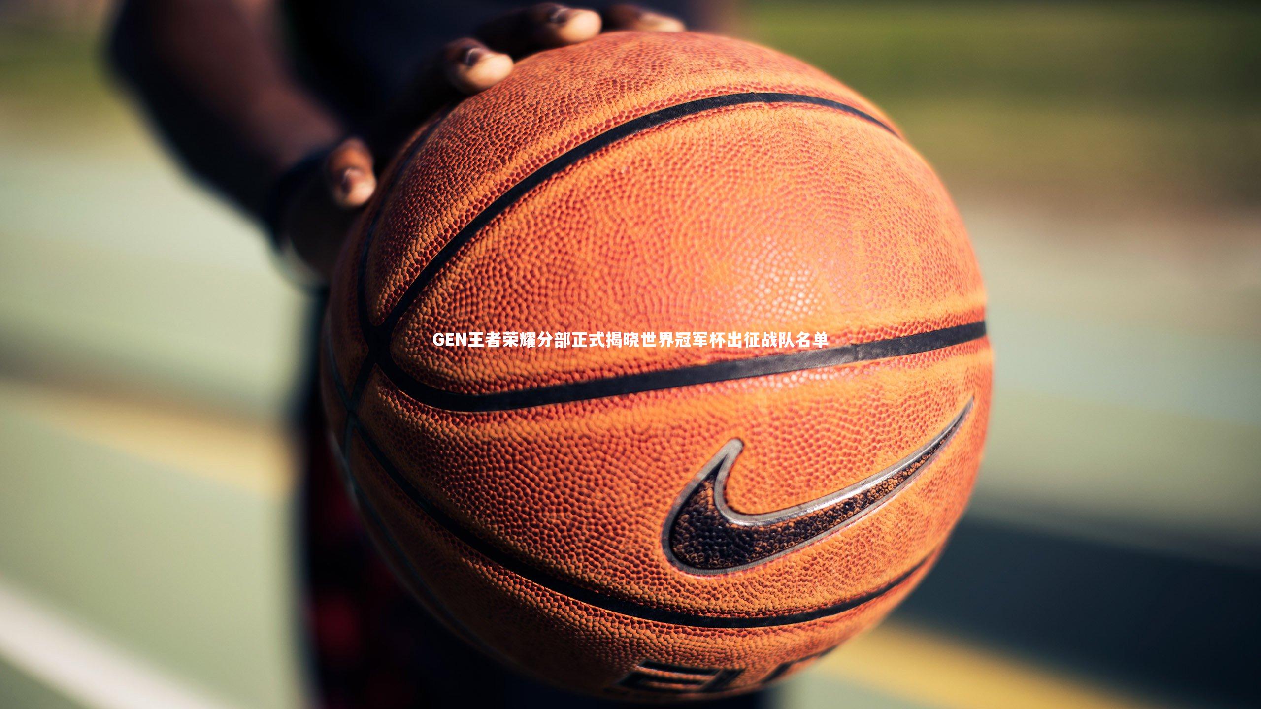 GEN王者荣耀分部正式揭晓世界冠军杯出征战队名单