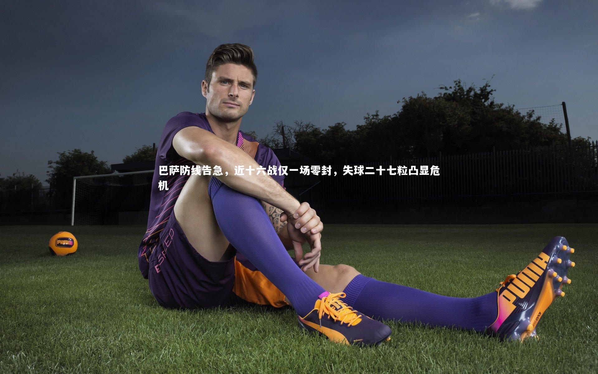 巴萨防线告急，近十六战仅一场零封，失球二十七粒凸显危机