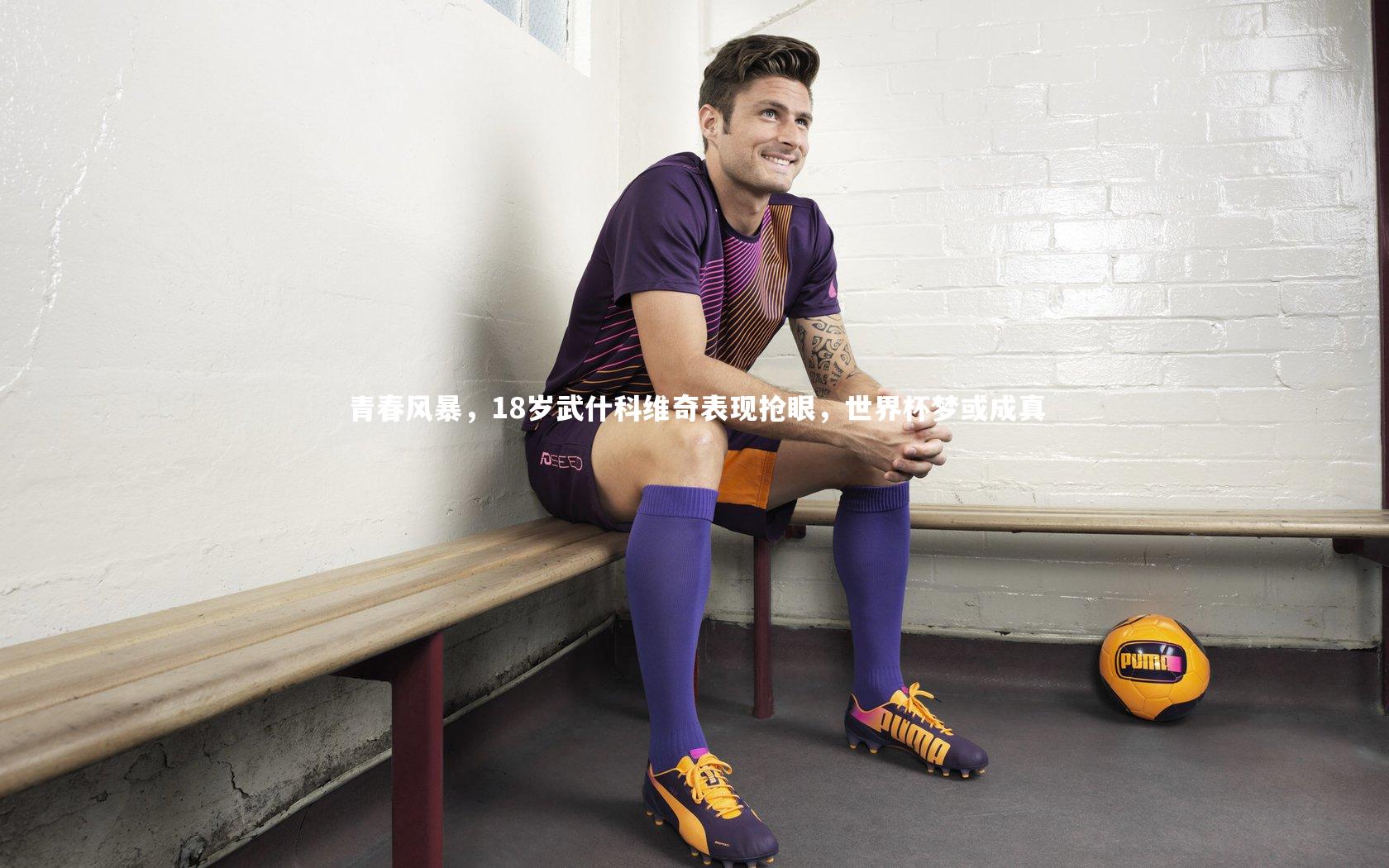 乐竟体育app-青春风暴，18岁武什科维奇表现抢眼，世界杯梦或成真
