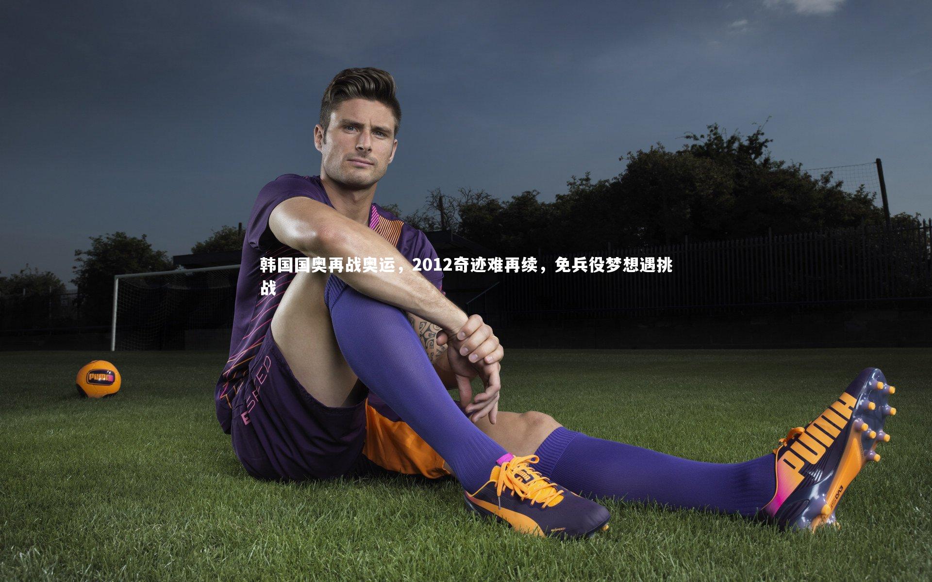 韩国国奥再战奥运，2012奇迹难再续，免兵役梦想遇挑战